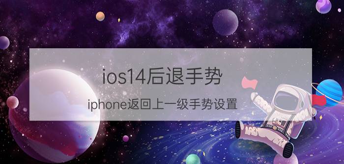 ios14后退手势 iphone返回上一级手势设置？